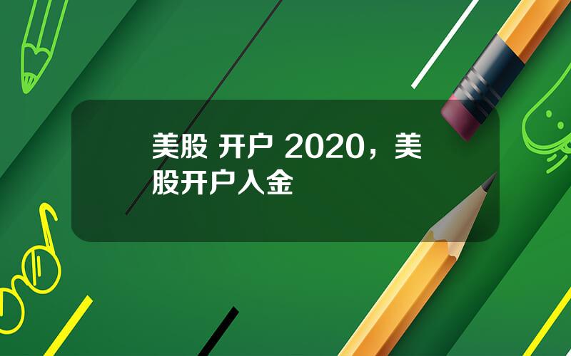 美股 开户 2020，美股开户入金